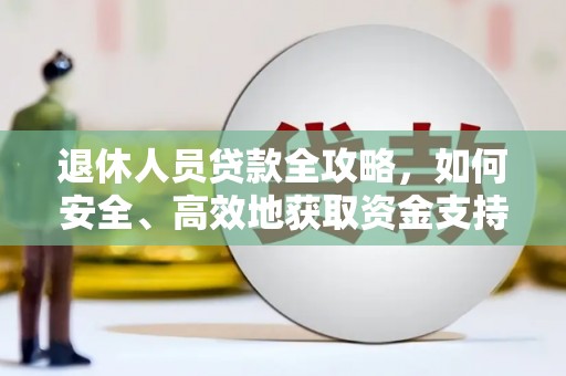 泸县退休人员贷款全攻略，如何安全、高效地获取资金支持