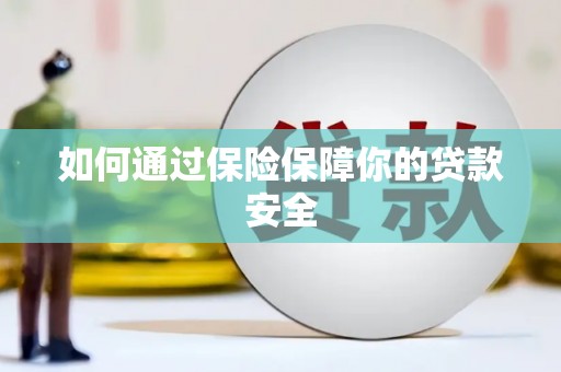 泸县如何通过保险保障你的贷款安全
