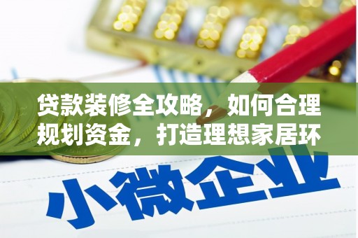 泸县贷款装修全攻略，如何合理规划资金，打造理想家居环境