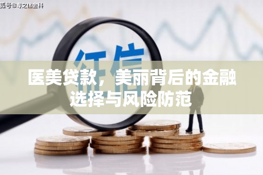 泸县医美贷款，美丽背后的金融选择与风险防范