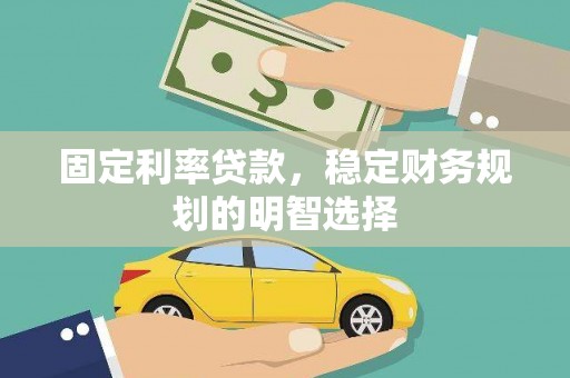 泸县固定利率贷款，稳定财务规划的明智选择