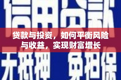 泸县贷款与投资，如何平衡风险与收益，实现财富增长