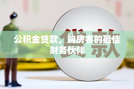 泸县公积金贷款，购房者的最佳财务伙伴