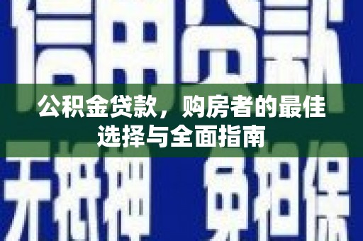 泸县公积金贷款，购房者的最佳选择与全面指南