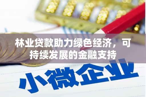 泸县林业贷款助力绿色经济，可持续发展的金融支持