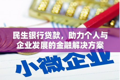 泸县民生银行贷款，助力个人与企业发展的金融解决方案