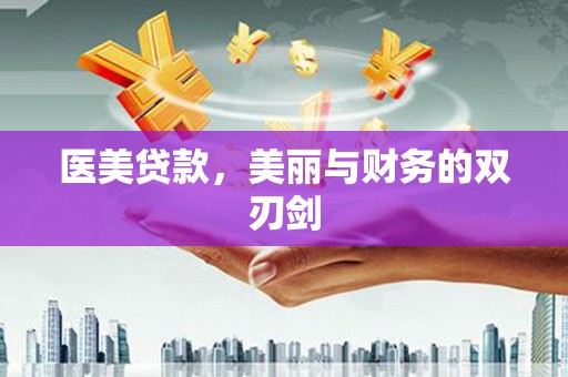 泸县医美贷款，美丽与财务的双刃剑