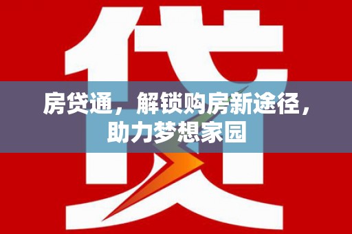 泸县房贷通，解锁购房新途径，助力梦想家园