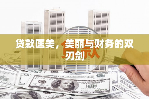 泸县贷款医美，美丽与财务的双刃剑