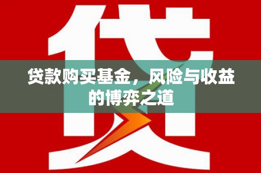 泸县贷款购买基金，风险与收益的博弈之道