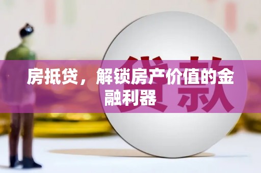 泸县房抵贷，解锁房产价值的金融利器