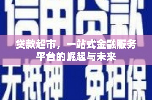 泸县贷款超市，一站式金融服务平台的崛起与未来