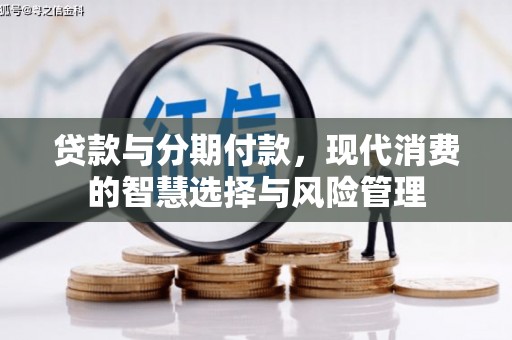 泸县贷款与分期付款，现代消费的智慧选择与风险管理