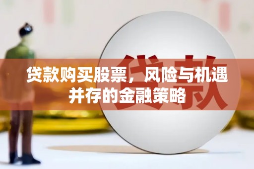 泸县贷款购买股票，风险与机遇并存的金融策略