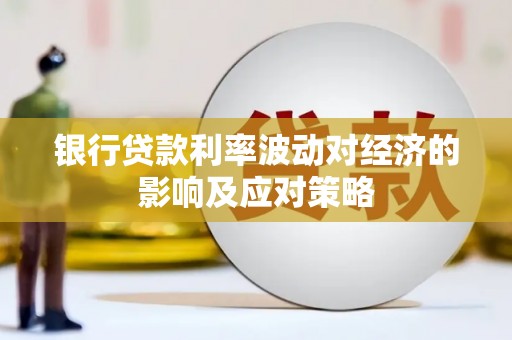 泸县银行贷款利率波动对经济的影响及应对策略