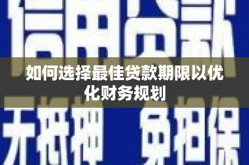 泸县如何选择最佳贷款期限以优化财务规划