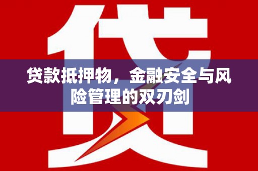 泸县贷款抵押物，金融安全与风险管理的双刃剑