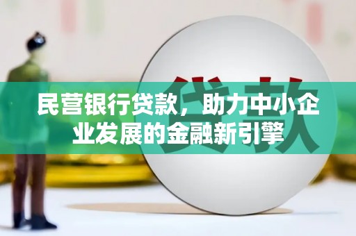 泸县民营银行贷款，助力中小企业发展的金融新引擎