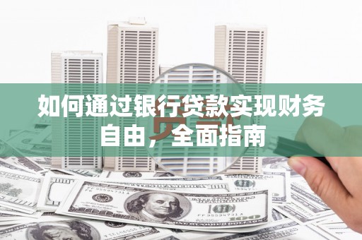 泸县如何通过银行贷款实现财务自由，全面指南