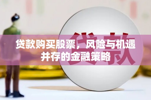 泸县贷款购买股票，风险与机遇并存的金融策略