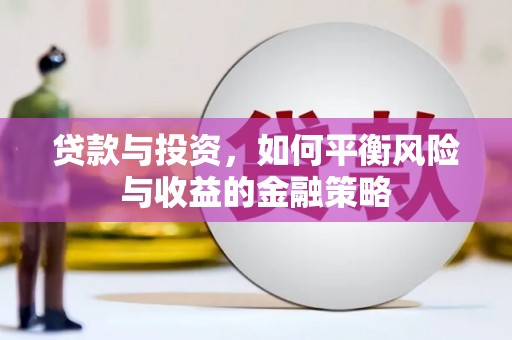 泸县贷款与投资，如何平衡风险与收益的金融策略