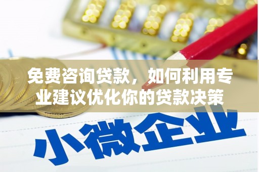 泸县免费咨询贷款，如何利用专业建议优化你的贷款决策