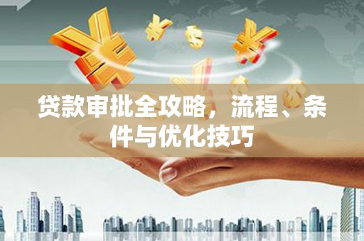 泸县贷款审批全攻略，流程、条件与优化技巧