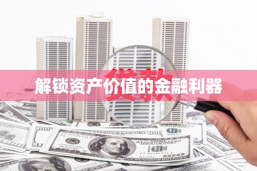 泸县解锁资产价值的金融利器